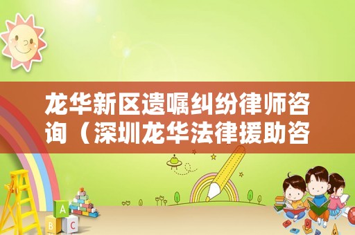 龍華新區(qū)遺囑糾紛律師咨詢（深圳龍華法律援助咨詢熱線）