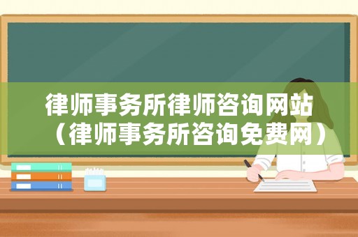 律師事務(wù)所律師咨詢網(wǎng)站（律師事務(wù)所咨詢免費(fèi)網(wǎng)）