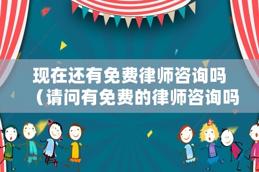 現(xiàn)在還有免費(fèi)律師咨詢嗎（請(qǐng)問(wèn)有免費(fèi)的律師咨詢嗎）