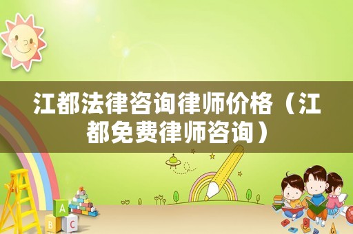 江都法律咨詢律師價(jià)格（江都免費(fèi)律師咨詢）
