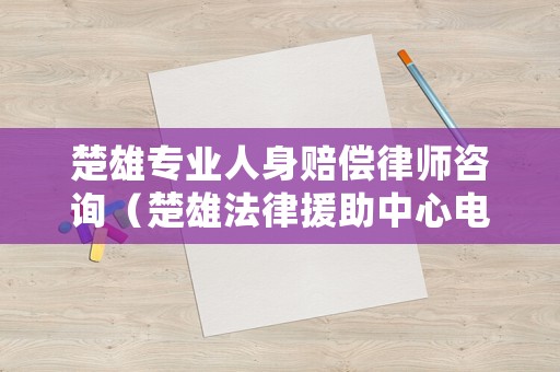 楚雄專業(yè)人身賠償律師咨詢（楚雄法律援助中心電話）