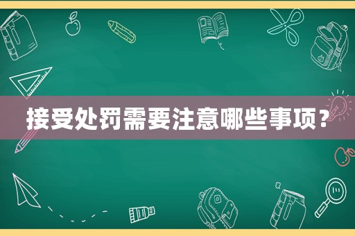 接受處罰需要注意哪些事項(xiàng)？