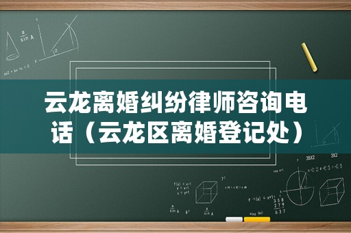 云龍離婚糾紛律師咨詢電話（云龍區(qū)離婚登記處）