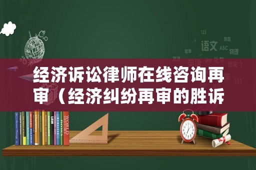 經(jīng)濟(jì)訴訟律師在線咨詢(xún)?cè)賹彛ń?jīng)濟(jì)糾紛再審的勝訴有多大）