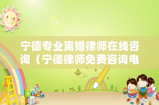 寧德專(zhuān)業(yè)離婚律師在線咨詢(xún)（寧德律師免費(fèi)咨詢(xún)電話）