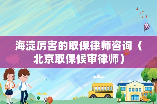 海淀厲害的取保律師咨詢（北京取保候?qū)徛蓭煟? title=