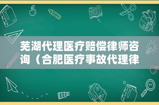 蕪湖代理醫(yī)療賠償律師咨詢（合肥醫(yī)療事故代理律師）