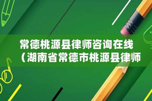 常德桃源縣律師咨詢在線（湖南省常德市桃源縣律師號碼）