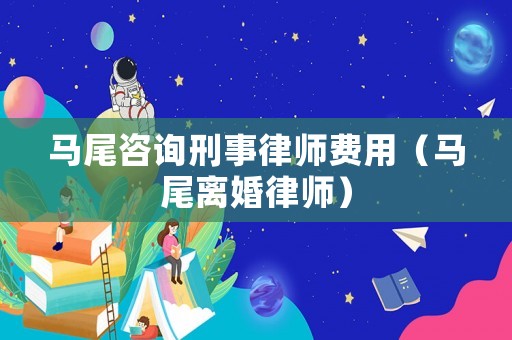 馬尾咨詢刑事律師費(fèi)用（馬尾離婚律師）