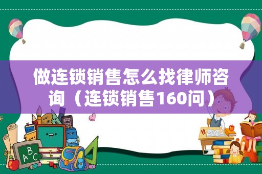 做連鎖銷售怎么找律師咨詢（連鎖銷售160問(wèn)）