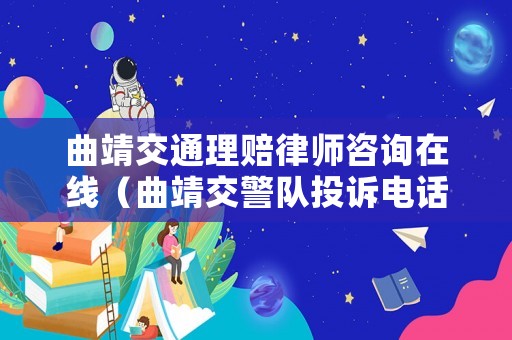 曲靖交通理賠律師咨詢在線（曲靖交警隊投訴電話）