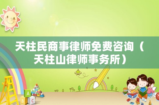 天柱民商事律師免費(fèi)咨詢（天柱山律師事務(wù)所）
