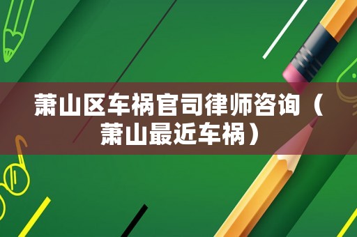 蕭山區(qū)車禍官司律師咨詢（蕭山最近車禍）