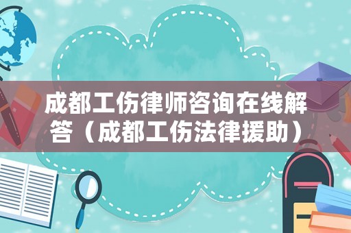 成都工傷律師咨詢在線解答（成都工傷法律援助）