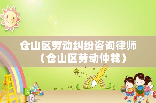 倉(cāng)山區(qū)勞動(dòng)糾紛咨詢律師（倉(cāng)山區(qū)勞動(dòng)仲裁）