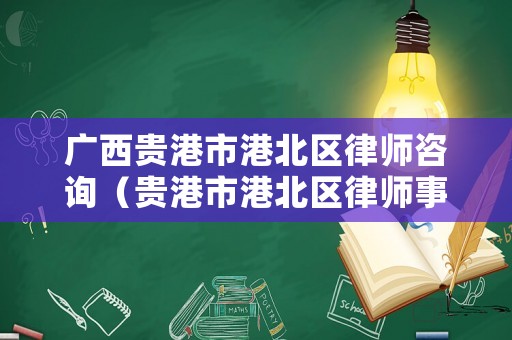 廣西貴港市港北區(qū)律師咨詢（貴港市港北區(qū)律師事務(wù)所）