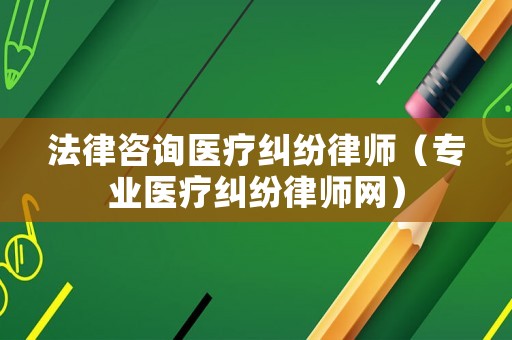 法律咨詢醫(yī)療糾紛律師（專業(yè)醫(yī)療糾紛律師網(wǎng)）