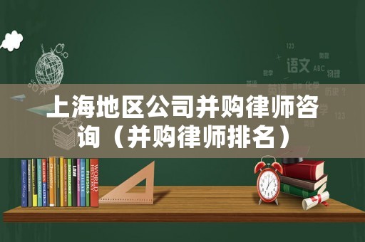 上海地區(qū)公司并購律師咨詢（并購律師排名）