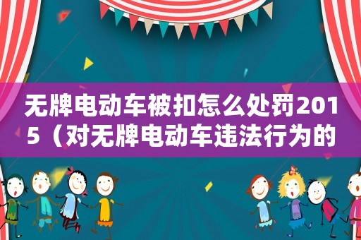 無牌電動(dòng)車被扣怎么處罰2015（對(duì)無牌電動(dòng)車違法行為的處罰細(xì)則）