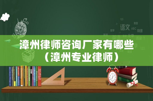 漳州律師咨詢(xún)廠(chǎng)家有哪些（漳州專(zhuān)業(yè)律師）
