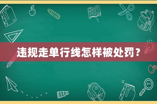 違規(guī)走單行線怎樣被處罰？