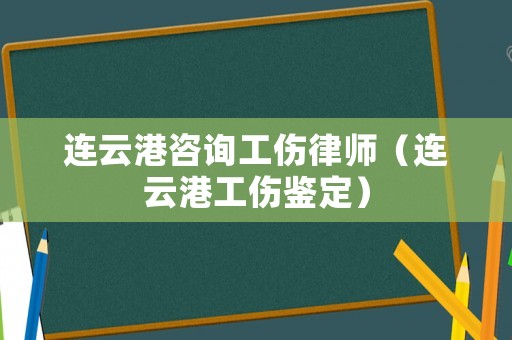 連云港咨詢工傷律師（連云港工傷鑒定）