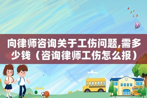 向律師咨詢關于工傷問題,需多少錢（咨詢律師工傷怎么報）