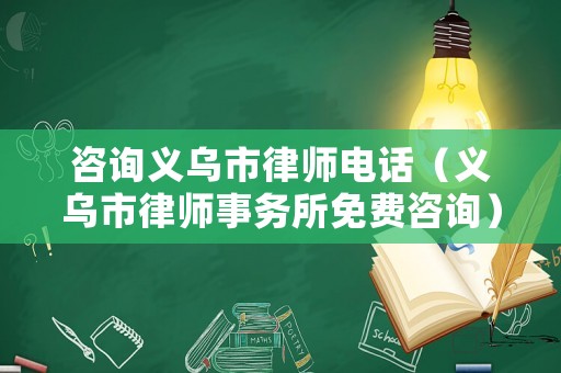 咨詢義烏市律師電話（義烏市律師事務(wù)所免費咨詢）