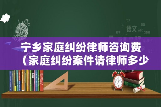 寧鄉(xiāng)家庭糾紛律師咨詢(xún)費(fèi)（家庭糾紛案件請(qǐng)律師多少錢(qián)）