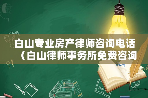 白山專業(yè)房產(chǎn)律師咨詢電話（白山律師事務(wù)所免費(fèi)咨詢電話）