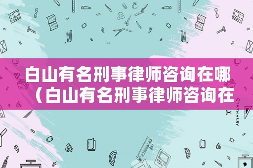 白山有名刑事律師咨詢?cè)谀模ò咨接忻淌侣蓭熥稍冊(cè)谀膫€(gè)地方）