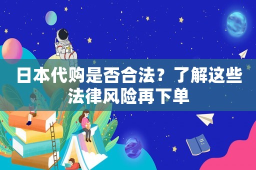 日本代購(gòu)是否合法？了解這些法律風(fēng)險(xiǎn)再下單