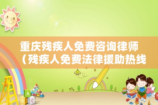 重慶殘疾人免費(fèi)咨詢律師（殘疾人免費(fèi)法律援助熱線電話）