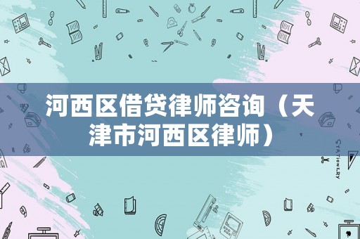 河西區(qū)借貸律師咨詢（天津市河西區(qū)律師）
