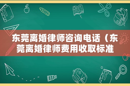 東莞離婚律師咨詢電話（東莞離婚律師費用收取標(biāo)準(zhǔn)）