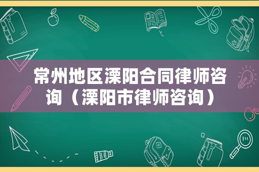 常州地區(qū)溧陽(yáng)合同律師咨詢（溧陽(yáng)市律師咨詢）