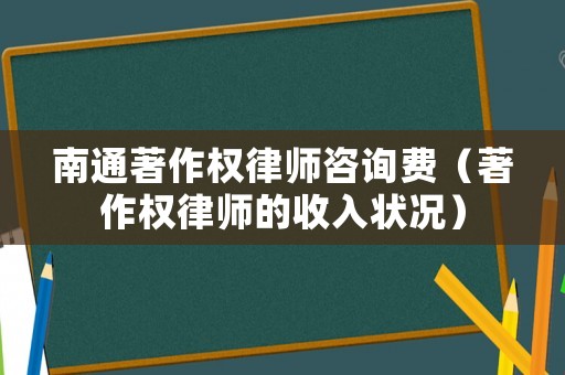 南通著作權(quán)律師咨詢費(fèi)（著作權(quán)律師的收入狀況）