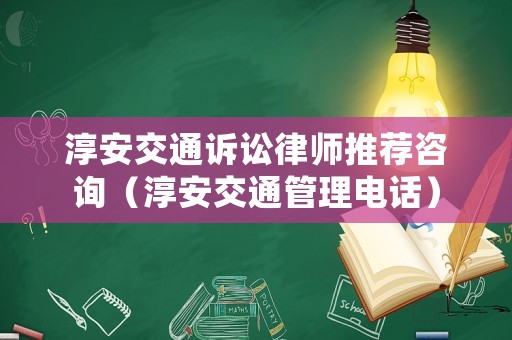淳安交通訴訟律師推薦咨詢（淳安交通管理電話）