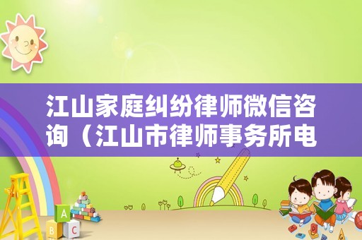 江山家庭糾紛律師微信咨詢（江山市律師事務(wù)所電話）