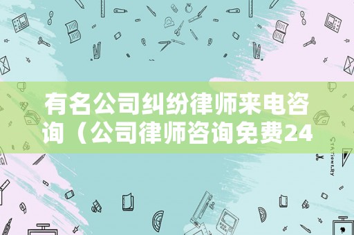 有名公司糾紛律師來(lái)電咨詢（公司律師咨詢免費(fèi)24小時(shí)在線）