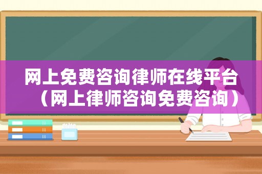 網(wǎng)上免費咨詢律師在線平臺（網(wǎng)上律師咨詢免費咨詢）