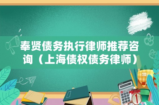 奉賢債務(wù)執(zhí)行律師推薦咨詢（上海債權(quán)債務(wù)律師）
