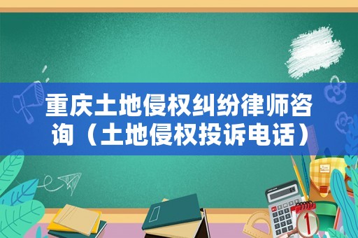 重慶土地侵權(quán)糾紛律師咨詢（土地侵權(quán)投訴電話）