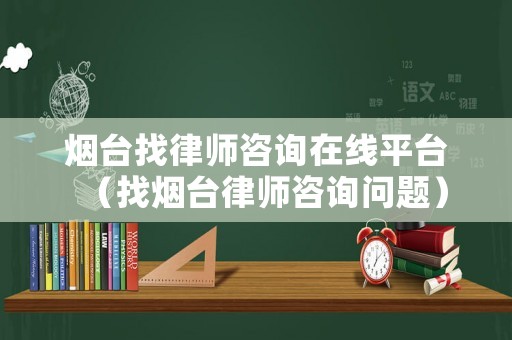 煙臺(tái)找律師咨詢?cè)诰€平臺(tái)（找煙臺(tái)律師咨詢問題）