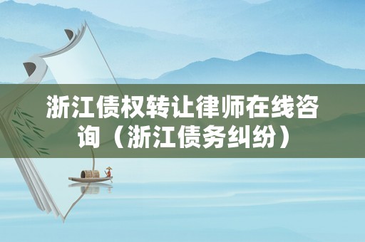 浙江債權(quán)轉(zhuǎn)讓律師在線咨詢（浙江債務(wù)糾紛）
