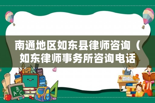南通地區(qū)如東縣律師咨詢（如東律師事務(wù)所咨詢電話）