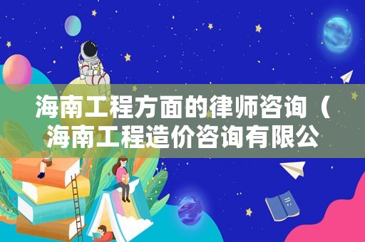 海南工程方面的律師咨詢（海南工程造價咨詢有限公司）
