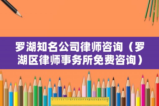 羅湖知名公司律師咨詢（羅湖區(qū)律師事務(wù)所免費咨詢）