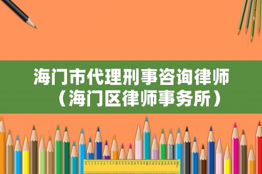 海門市代理刑事咨詢律師（海門區(qū)律師事務(wù)所）