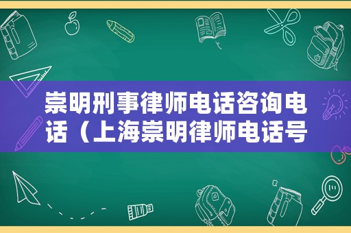 崇明刑事律師電話咨詢電話（上海崇明律師電話號(hào)碼）